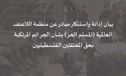 بيان إدانة واستنكار صادر عن منظمة اللاعنف العالمية (المسلم الحر) بشأن الجرائم المرتكبة بحق المعتقلين الفلسطينيين