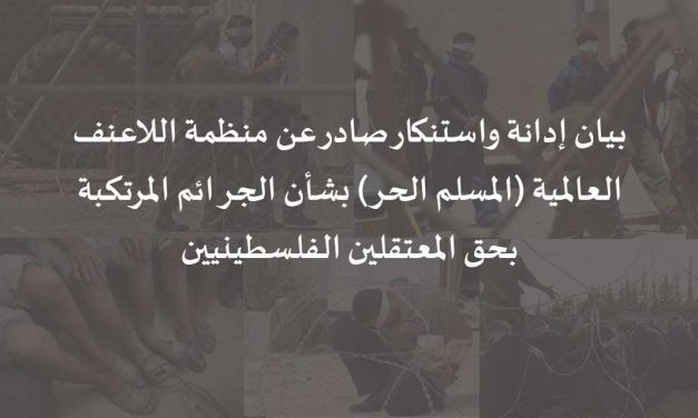 بيان إدانة واستنكار صادر عن منظمة اللاعنف العالمية (المسلم الحر) بشأن الجرائم المرتكبة بحق المعتقلين الفلسطينيين