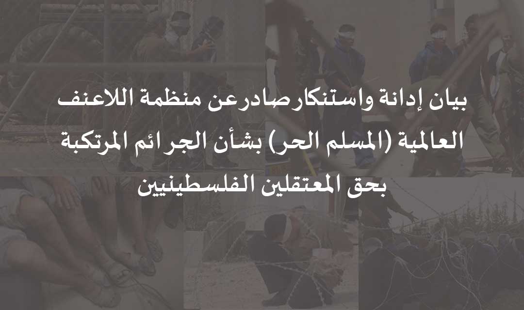 بيان إدانة واستنكار صادر عن منظمة اللاعنف العالمية (المسلم الحر) بشأن الجرائم المرتكبة بحق المعتقلين الفلسطينيين