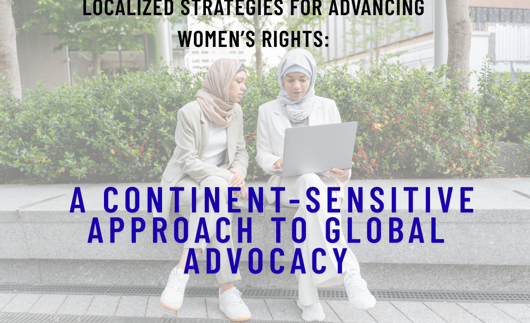 Localized Strategies for Advancing Women’s Rights: A Continent-Sensitive Approach to Global Advocacy