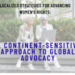 Localized Strategies for Advancing Women’s Rights: A Continent-Sensitive Approach to Global Advocacy