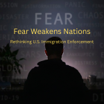 Fear Weakens Nations: Rethinking U.S. Immigration Enforcement