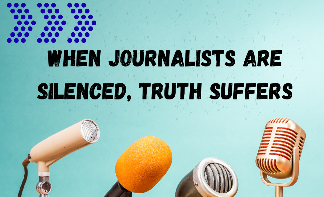 When Journalists Are Silenced, Truth Suffers